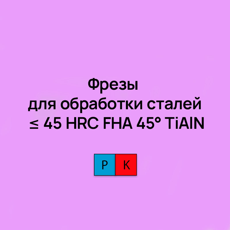 Фрезы для обработки сталей ≤ 45 HRC FHA 45° TiAlN