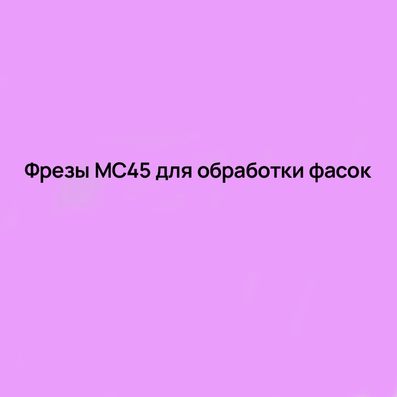 Фрезы MC45 для обработки фасок