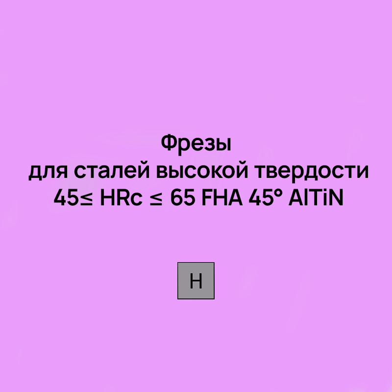 Фрезы для сталей высокой твердости 45≤ HRc ≤ 65 FHA 45° AlTiN