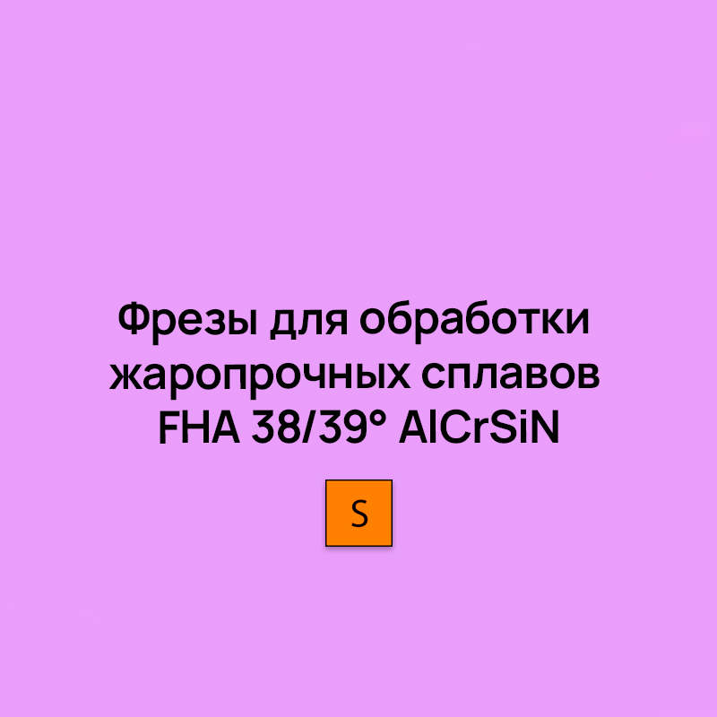 Цельные монолитные фрезы для обработки жаропрочных сплавов FHA 38/39° AlCrSiN